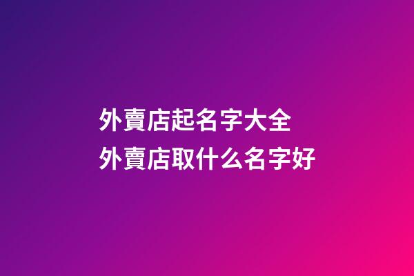 外賣店起名字大全 外賣店取什么名字好-第1張-店鋪起名-玄機派